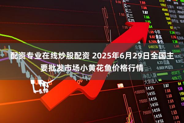 配资专业在线炒股配资 2025年6月29日全国主要批发市场小黄花鱼价格行情