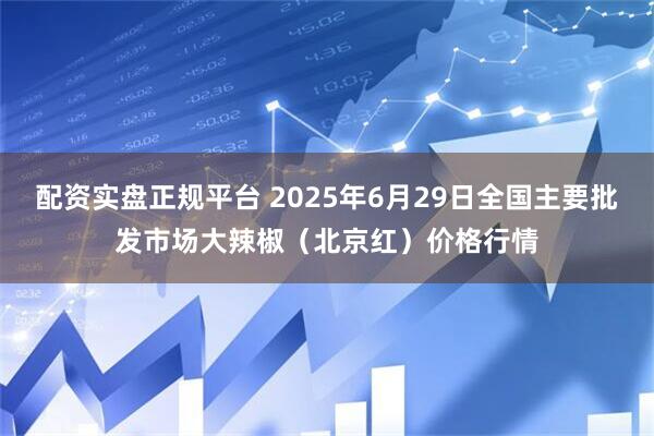 配资实盘正规平台 2025年6月29日全国主要批发市场大辣椒（北京红）价格行情