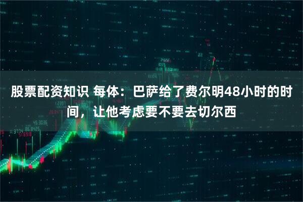 股票配资知识 每体：巴萨给了费尔明48小时的时间，让他考虑要不要去切尔西